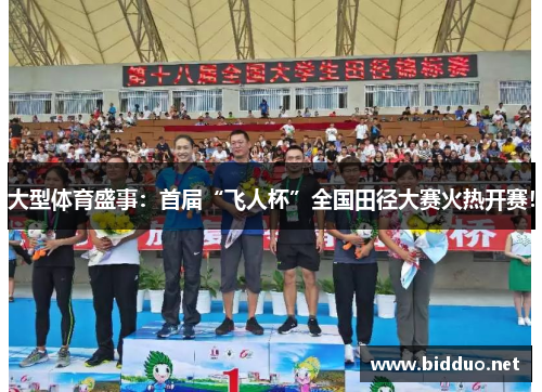 大型体育盛事：首届“飞人杯”全国田径大赛火热开赛！