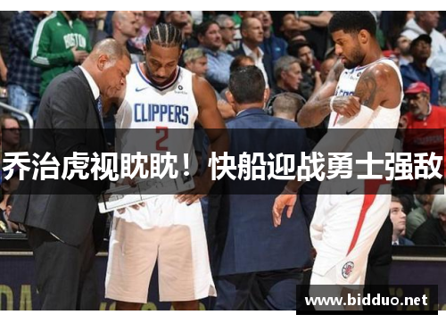 乔治虎视眈眈！快船迎战勇士强敌